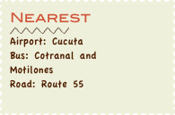 Nearest
￼
Airport: Cucuta
Bus: Cotranal and 
Motilones
Road: Route 55
